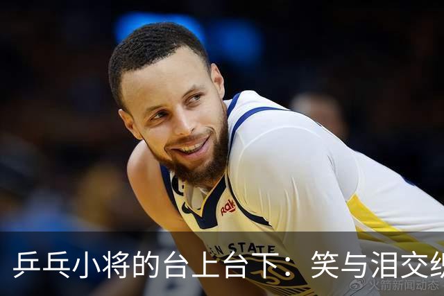 乒乓小将的台上台下：笑与泪交织的故事